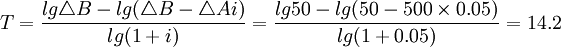 T=frac{lg triangle B-lg(triangle B-triangle A i)}{lg(1+i)}=frac{lg 50-lg(50-500times 0.05)}{lg(1+0.05)}=14.2
