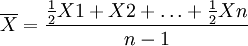 overline{X}=frac{frac{1}{2}X1+X2+ldots+frac{1}{2}Xn}{n-1}