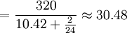 =frac{320}{10.42+frac{2}{24}}approx30.48