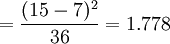 =frac{(15-7)^2}{36}=1.778