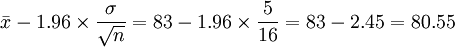 bar{x}-1.96timesfrac{sigma}{sqrt{n}}=83-1.96timesfrac{5}{16}=83-2.45=80.55