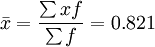 bar{x}=frac{sum {xf}}{sum f}=0.821