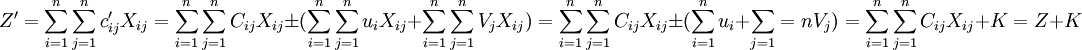 Z^prime=sum_{i=1}^nsum_{j=1}^n c_{ij}^prime X_{ij}=sum_{i=1}^nsum_{j=1}^n C_{ij} X_{ij}pm(sum_{i=1}^nsum_{j=1}^n u_i X_{ij}+sum_{i=1}^nsum_{j=1}^n V_j X_{ij})=sum_{i=1}^nsum_{j=1}^n C_{ij} X_{ij}pm(sum_{i=1}^n u_i+sum_{j=1}=n V_j)=sum_{i=1}^nsum_{j=1}^n C_{ij} X_{ij}+K=Z+K
