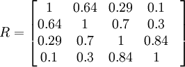 R=begin{bmatrix} 1& 0.64& 0.29& 0.1&\0.64& 1& 0.7& 0.3&\0.29& 0.7&  1& 0.84& \0.1& 0.3& 0.84& 1&end{bmatrix}