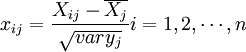 x_{ij}=frac{X_{ij}-overline{X_j}}{sqrt{vary_j}}i=1,2,cdots,n