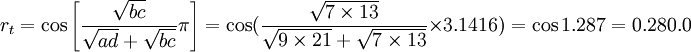 r_t=cosleft[frac{sqrt{bc}}{sqrt{ad}+sqrt{bc}}piright]=cos(frac{sqrt{7times13}}{sqrt{9times21}+sqrt{7times13}}times3.1416)=cos 1.287=0.280.0