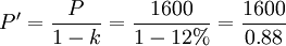 P^prime=frac{P}{1-k}=frac{1600}{1-12%}=frac{1600}{0.88}